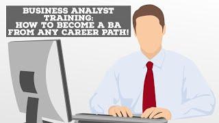 Business Analyst Training: How To Become A Business Analyst From Any Career Path!