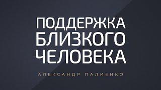 Поддержка близкого человека. Александр Палиенко.