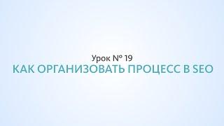 Как организовать процесс продвижения сайта - Урок №19 Школа SEO