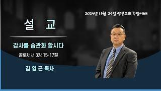 2024년 11월 24일 추수 감사 주일 예배 설교_"감사를 습관화 합시다(골로새서 3장 15-17절)