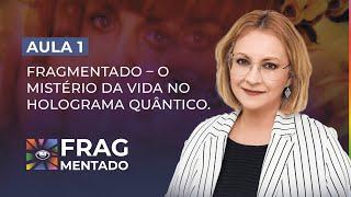 Aula 1/7 - FRAGMENTADO – O Mistério da Vida no Holograma Quântico.