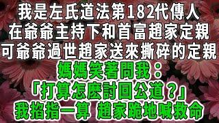 我是左氏道法第182代傳人，在爺爺主持下和首富趙家定親，可爺爺過世趙家送來撕碎的定親書，媽媽笑著問我：「打算怎麽討回公道」我掐指一算 趙家跪地喊救命#荷上清風 #爽文