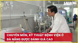 Chuyên môn, kỹ thuật bệnh viện ở Đà Nẵng được đánh giá cao| Báo Lao Động