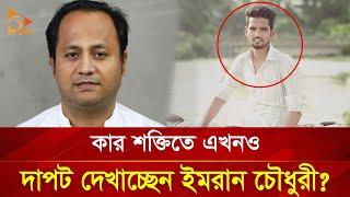 কার শক্তিতে এখনও দাপট দেখাচ্ছে ইমরান চৌধুরী? | Nagorik TV Special