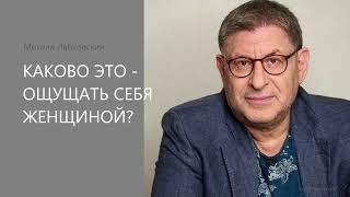 КАКОВО ЭТО - ОЩУЩАТЬ СЕБЯ ЖЕНЩИНОЙ? Михаил Лабковский