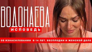 Водонаева.Исповедь: об изнасиловании в 14 лет, бесплодии и женской доле