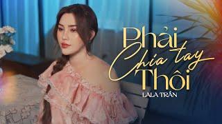 PHẢI CHIA TAY THÔI - LALA TRẦN | Official MV | Giờ thì anh ơi ta đã mất nhau rồi