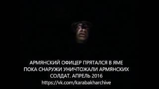 Трусливый армянские офицер прятался в яме, пока снаружи уничтожали армянских солдат. Апрель 2016