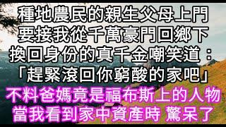 種地農民的親生父母上門要接我從千萬豪門回鄉下換回身份的真千金嘲笑道：「趕緊滾回你窮酸的家吧」不料爸媽竟是福布斯上的人物 #心書時光 #為人處事 #生活經驗 #情感故事 #唯美频道 #爽文