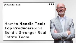 How to Handle Toxic Top Producers and Build a Stronger Real Estate Team