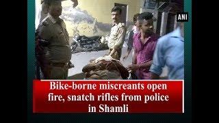 Bike-borne miscreants open fire, snatch rifles from police in Shamli  - #ANI News