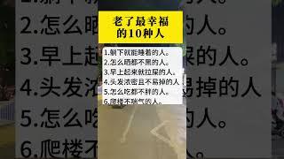 老了最幸福的10种人。 #中老年人 #正能量 #百姓生活 #健康生活 #晚年