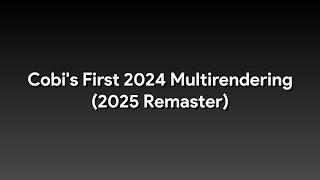 Cobi's First 2024 Multirendering (2025 Remaster)