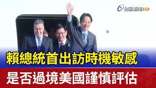 賴總統首出訪時機敏感 是否過境美國謹慎評估