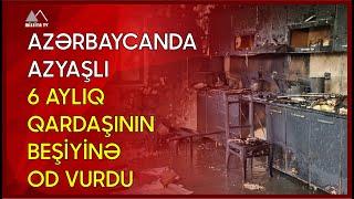  Azərbaycanda azyaşlı 6 aylıq qardaşının beşiyinə od vurdu