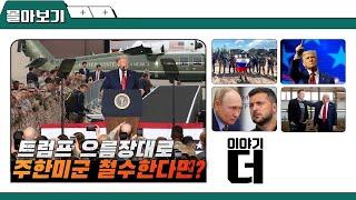 [이야기더 몰아보기!] 트럼프 으름장대로 주한미군 철수한다면? / 트럼프 종전안, 푸틴과 젤렌스키가 받을 수 없는 이유 / 주말 지식 충전!