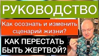 КАК ПЕРЕСТАТЬ БЫТЬ ЖЕРТВОЙ? Как осознать и изменить сценарий жизни? | РУКОВОДСТВО