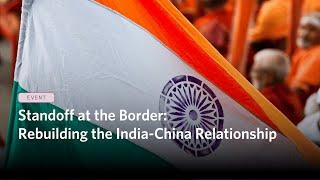 Standoff at the Border: Rebuilding the India-China Relationship