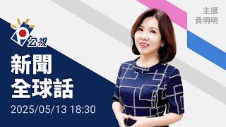 20250513 公視新聞全球話 完整版｜川普談美中貿易突提「和平、統一」，總統府：美方對台承諾依然強勁