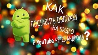 Как поставить обложку на видео в YouTube через андроид?