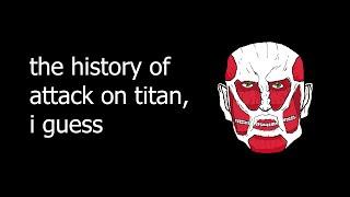 the entire history of Attack On Titan, i guess