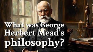 What was George Herbert Mead's philosophy? | Philosophy