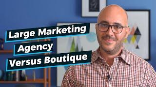 Large Marketing Agency Versus Boutique, What's Best for Your Small Business