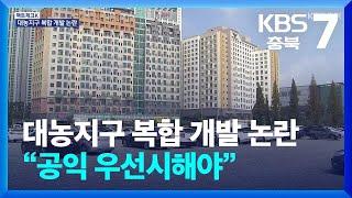 [팩트체크K] 청주 대농지구 복합 개발 논란…“공익 우선시해야” / KBS  2024.10.16.