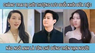 Chàng trai bị giới thượng lưu đuổi khỏi bữa tiệc, nào ngờ anh là tôn chủ đứng trên vạn người