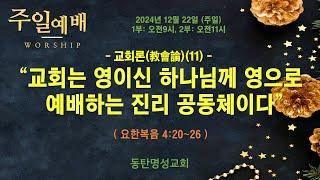 인터넷생방송 주일낮2부예배(2024.12.22/주일, 오전11시) 교회론(敎會論)(11) 교회는 영이신 하나님께 영으로 예배하는 진리 공동체이다(요4:20~26)_동탄명성교회