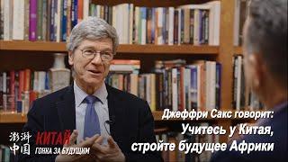 Джеффри Сакс говорит: Учитесь у Китая, стройте будущее Африки