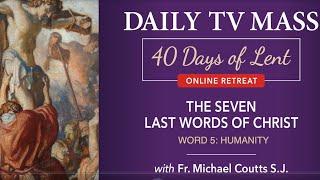 Lenten Retreat Day 9: The Seven Last Words of Christ: Word 5: Humanity