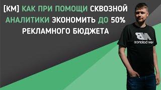 [КМ] Как при помощи сквозной аналитики экономить до 50% рекламного бюджета