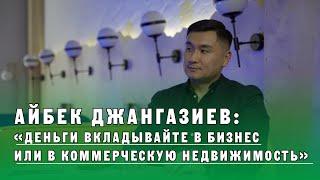 Айбек Джангазиев: «Деньги вкладывайте в бизнес или в коммерческую недвижимость».