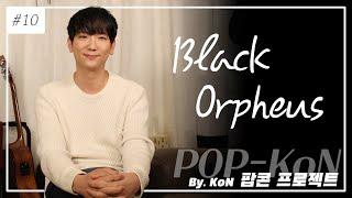 KoN(콘)이 들려주는 팝콘(POP-KoN) 프로젝트 비하인드 스토리 Vol. 10 Black Orpheus