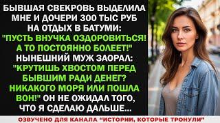 Бывшая свекровь дала 300 тыс на отдых мне и дочке, пусть внучка оздоровиться! Но от реакции супруга