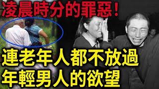 解密檔案——凌晨時分的罪惡！連老年人都不放過，年輕男人的欲’‘望！