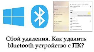 Как удалить Bluetooth-устройство с компьютера. Ошибка «Сбой удаления» в Windows