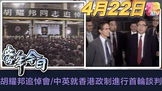 《當年今日》4月22日 | 胡耀邦追悼會/中英就香港政制進行首輪談判 | ATV