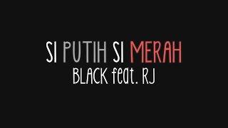 Black feat. RJ - Si Putih Si Merah (Lirik)