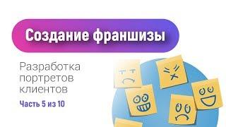 Как создать франшизу | Как упаковать франшизу | Разработка портретов клиентов франчайзи