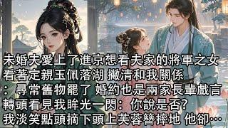 【一口氣看完】未婚夫愛上了進京想看夫家的將軍之女，看著定親玉佩落湖 撇清和我關係：尋常舊物罷了 婚約也是兩家長輩戲言，轉頭看見我眸光一閃：你說是否？我淡笑點頭摘下頭上芙蓉簪摔地 他卻…