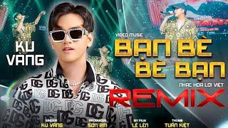 BẠN BÈ BÈ BẠN - REMIX - KU VÀNG | Đời có mấy anh em