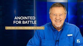 Anointed for Battle | Give Him 15: Daily Prayer with Dutch | October 17, 2024