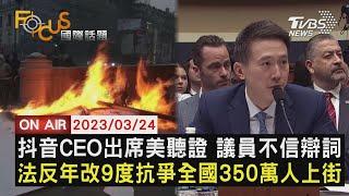 【0324FOCUS國際話題LIVE】抖音CEO出席美聽證 議員不信辯詞　法反年改9度抗爭全國350萬人上街