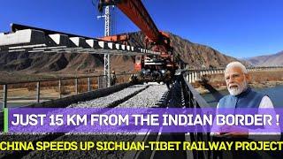 China Pushes Limits Again ! Sichuan-Tibet Railway Speeds Up, Just 15km from India !