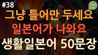 [ch38. 기초생활일본어 50문장] 일본어 외우지 마세요 | *짧고 유용한* 일본어 표현 | 무의식 암기 | 이동 시 틀어 놓기만 하세요 | 4회 반복 | 한글발음 포함