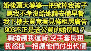 婚後頭天婆婆一把掀掉我被子，罵我不孝沒給她請安備早餐，我下樓去買竟看見條租房廣告，903不正是老公買的婚房嗎？騙婚讓我還貸 空手套房租 真情故事會|老年故事|情感需求|養老|家庭