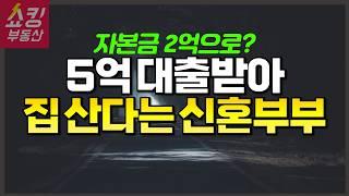 2억 있는 신혼부부가 5억을 대출받아 집을 사도 될까?