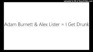 Adam Burnett & Alex Lister = I Get Drunk